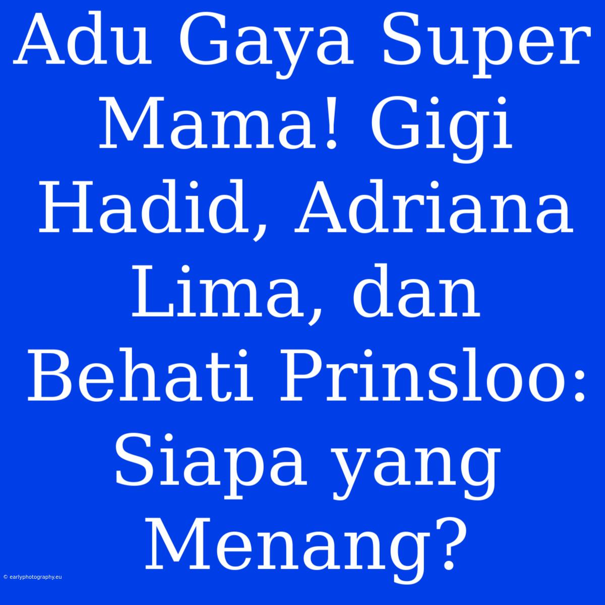 Adu Gaya Super Mama! Gigi Hadid, Adriana Lima, Dan Behati Prinsloo: Siapa Yang Menang?