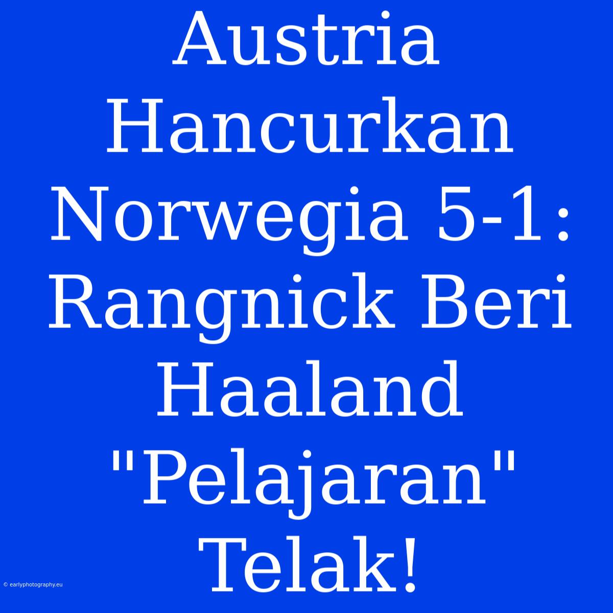 Austria Hancurkan Norwegia 5-1: Rangnick Beri Haaland 