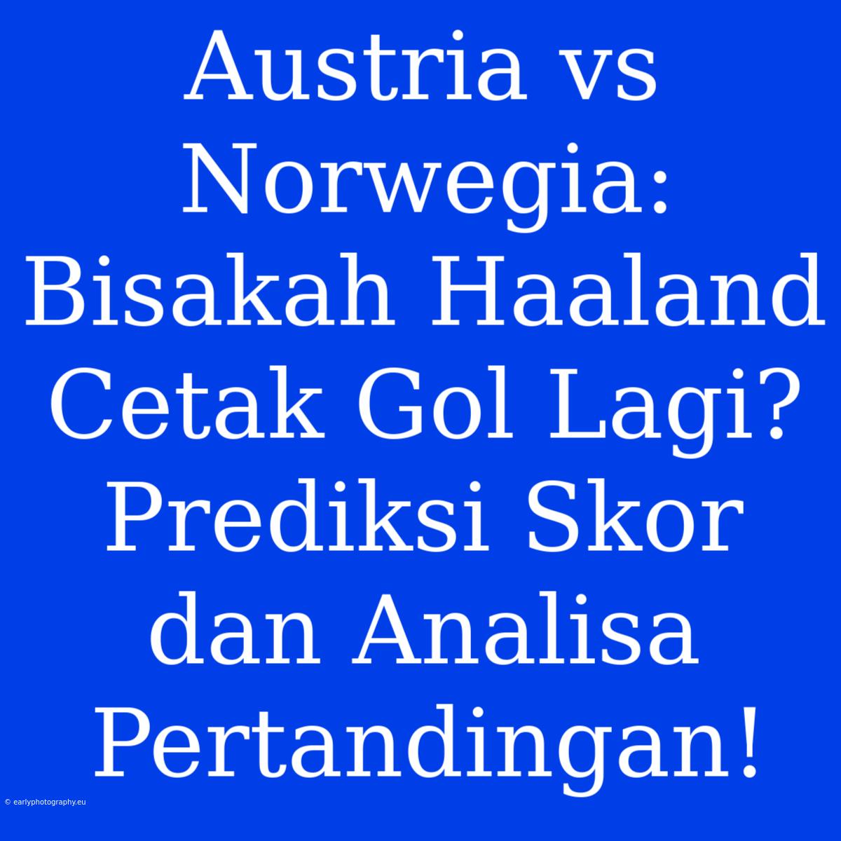 Austria Vs Norwegia: Bisakah Haaland Cetak Gol Lagi? Prediksi Skor Dan Analisa Pertandingan!