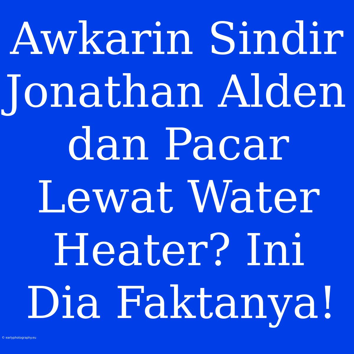 Awkarin Sindir Jonathan Alden Dan Pacar Lewat Water Heater? Ini Dia Faktanya!