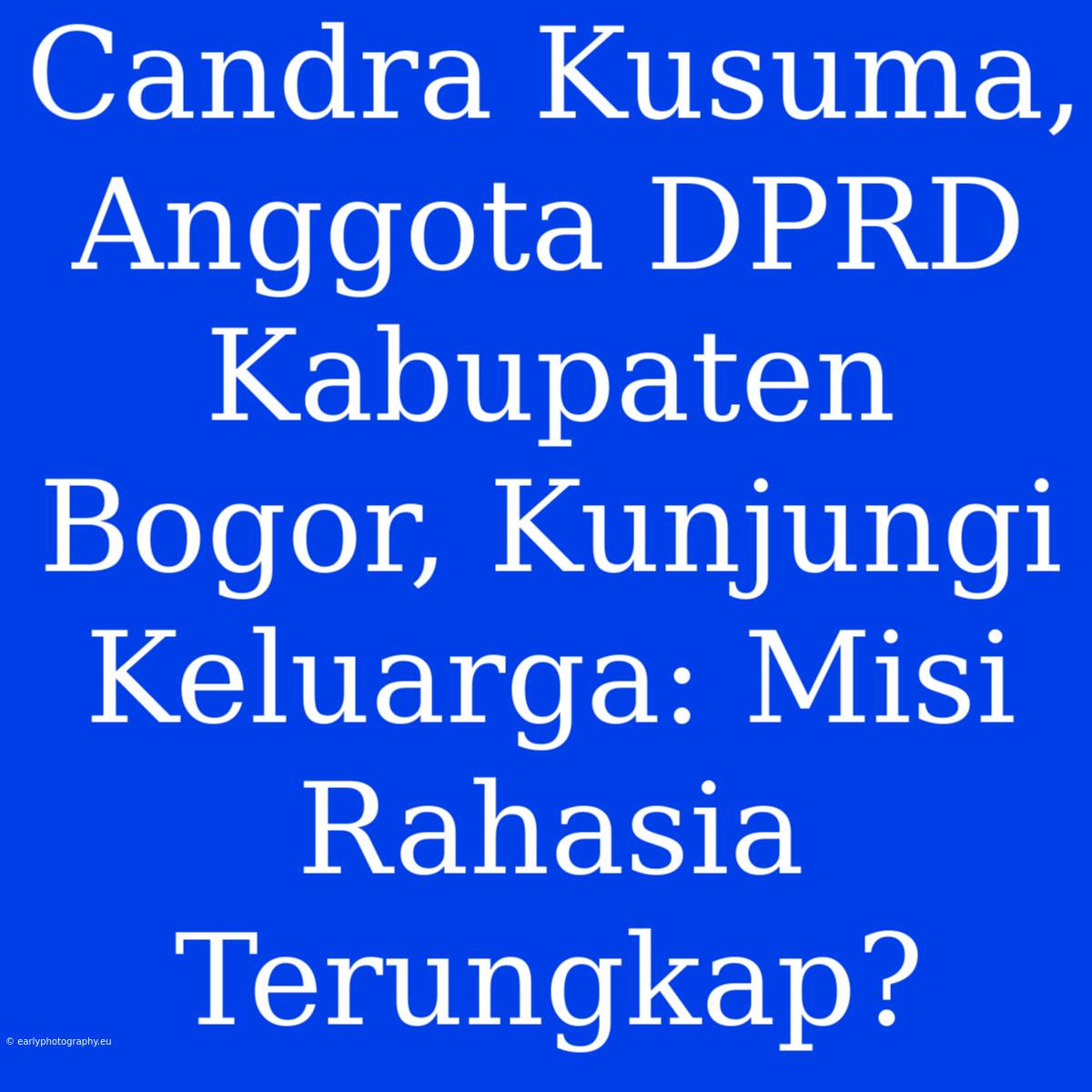 Candra Kusuma, Anggota DPRD Kabupaten Bogor, Kunjungi Keluarga: Misi Rahasia Terungkap?