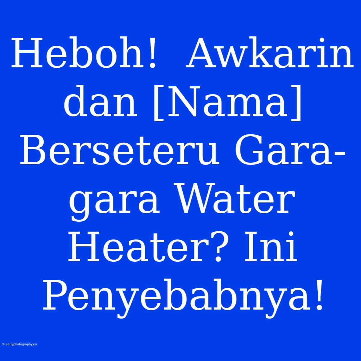 Heboh!  Awkarin Dan [Nama] Berseteru Gara-gara Water Heater? Ini Penyebabnya!