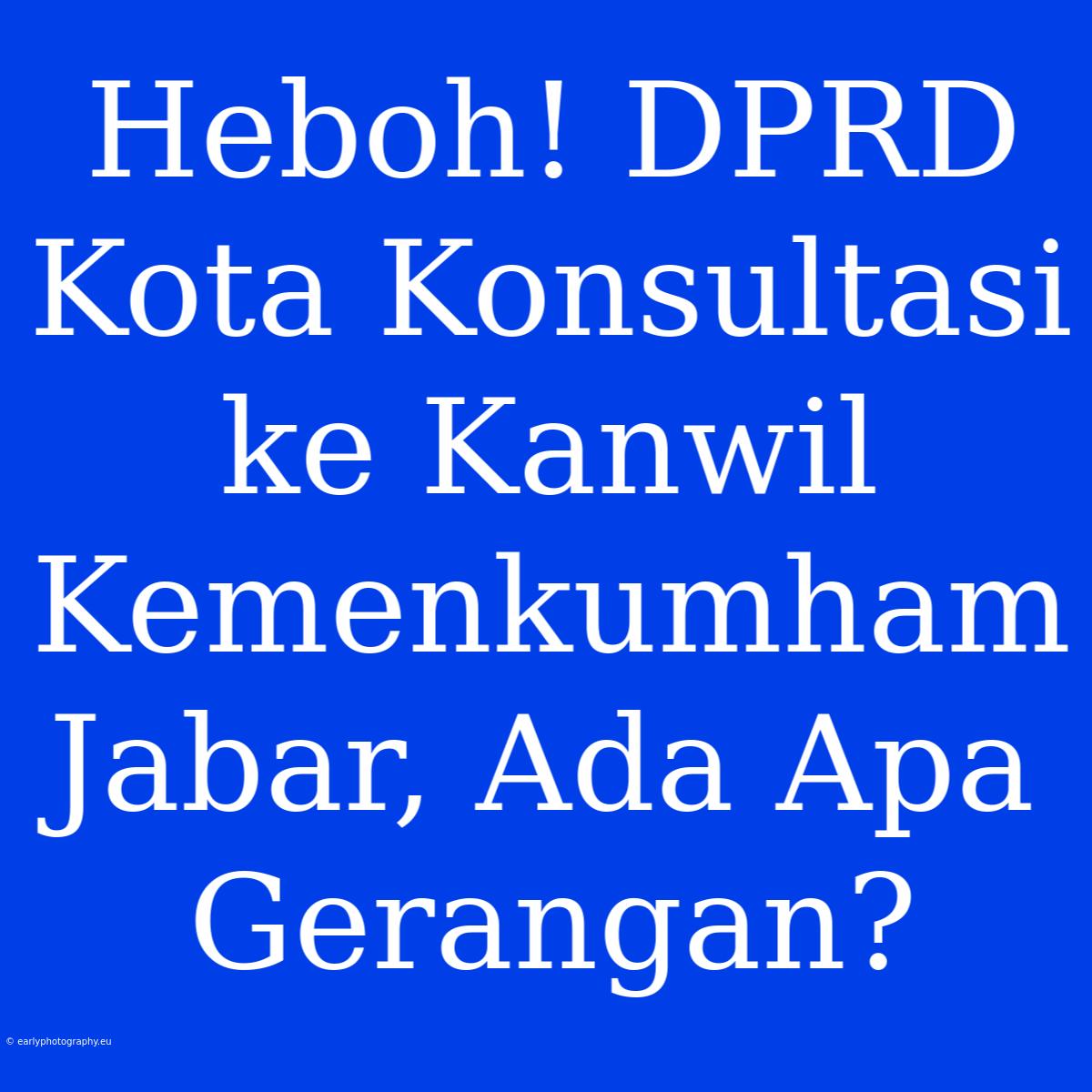 Heboh! DPRD Kota Konsultasi Ke Kanwil Kemenkumham Jabar, Ada Apa Gerangan?