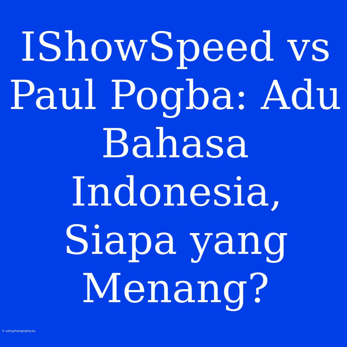 IShowSpeed Vs Paul Pogba: Adu Bahasa Indonesia, Siapa Yang Menang?