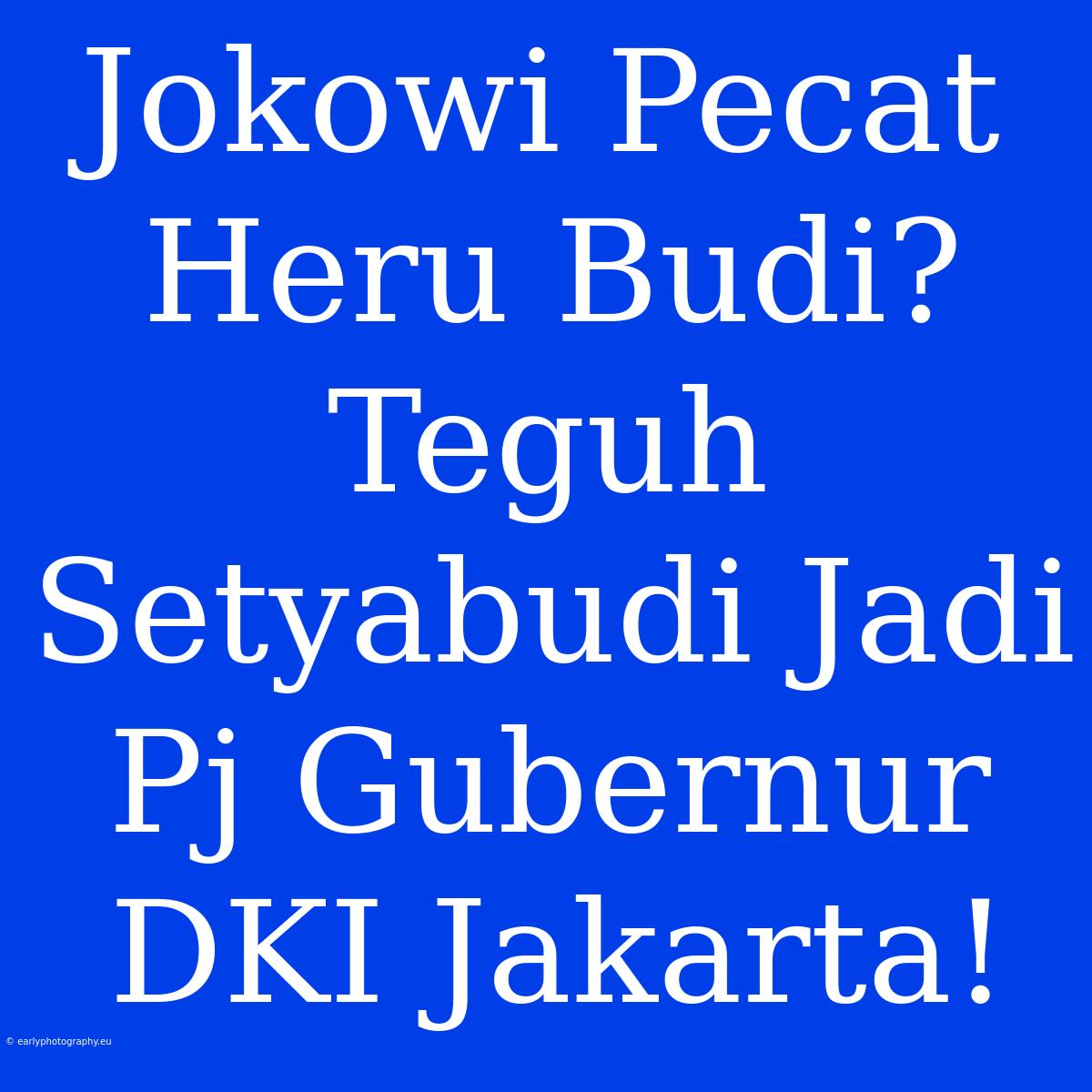 Jokowi Pecat Heru Budi? Teguh Setyabudi Jadi Pj Gubernur DKI Jakarta!