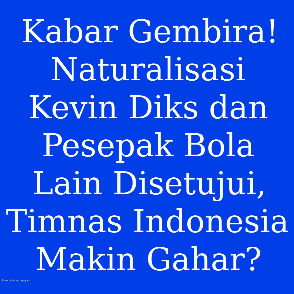 Kabar Gembira! Naturalisasi Kevin Diks Dan Pesepak Bola Lain Disetujui, Timnas Indonesia Makin Gahar?