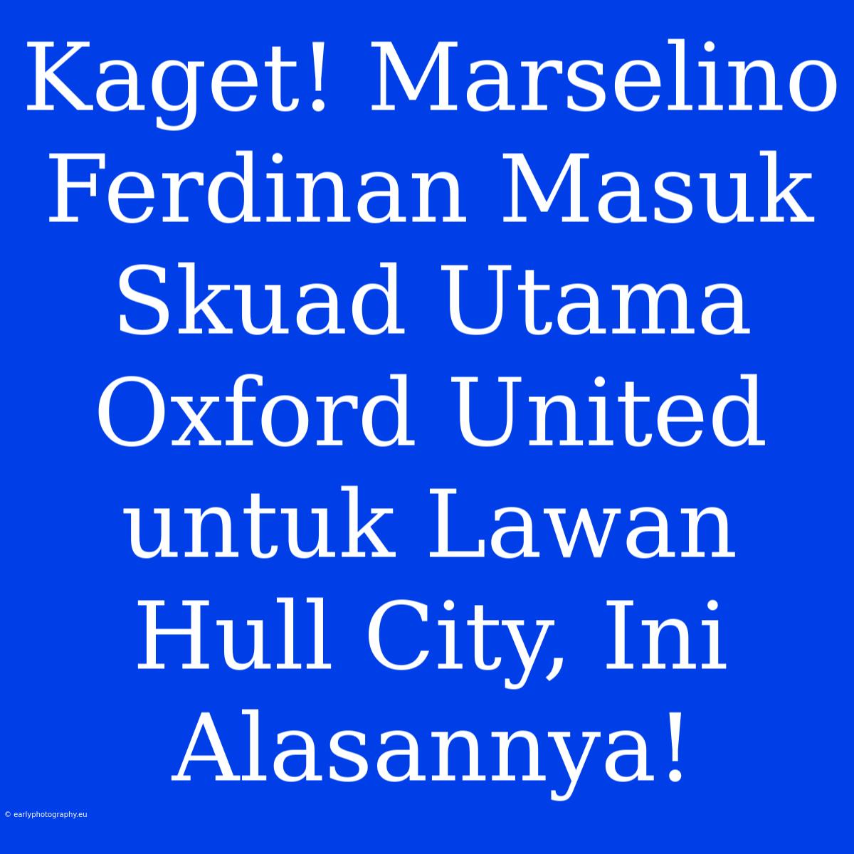 Kaget! Marselino Ferdinan Masuk Skuad Utama Oxford United Untuk Lawan Hull City, Ini Alasannya!