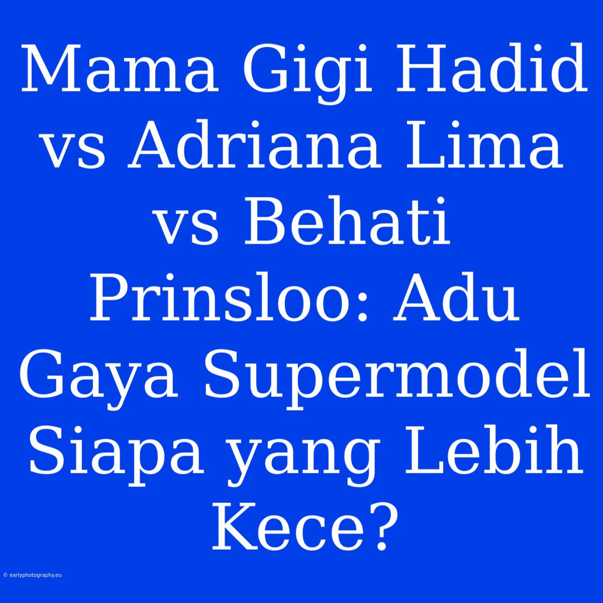 Mama Gigi Hadid Vs Adriana Lima Vs Behati Prinsloo: Adu Gaya Supermodel Siapa Yang Lebih Kece?