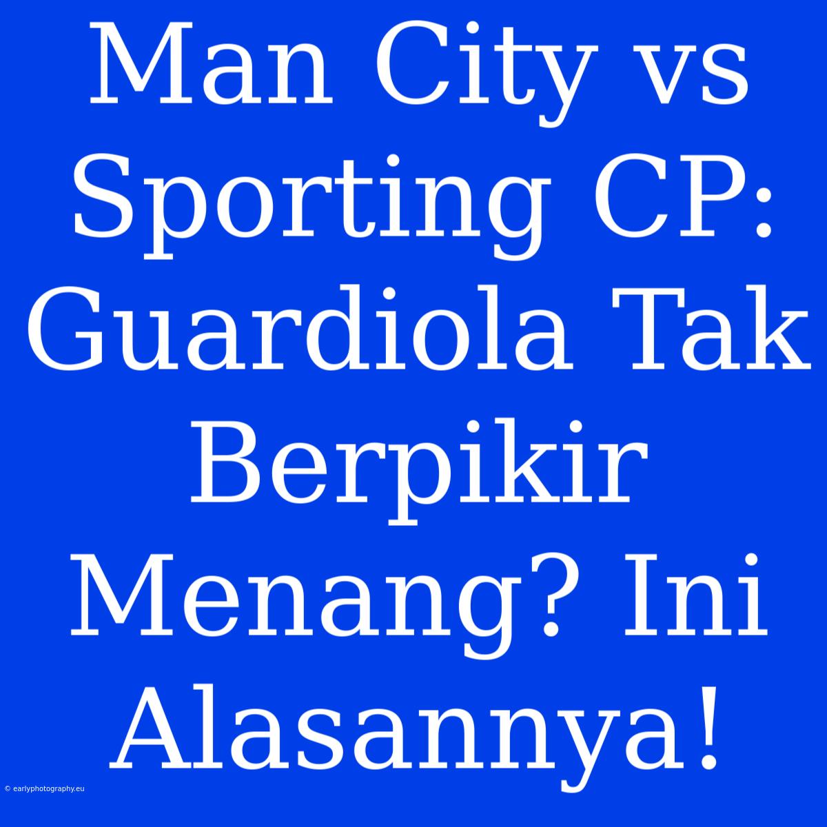 Man City Vs Sporting CP: Guardiola Tak Berpikir Menang? Ini Alasannya!