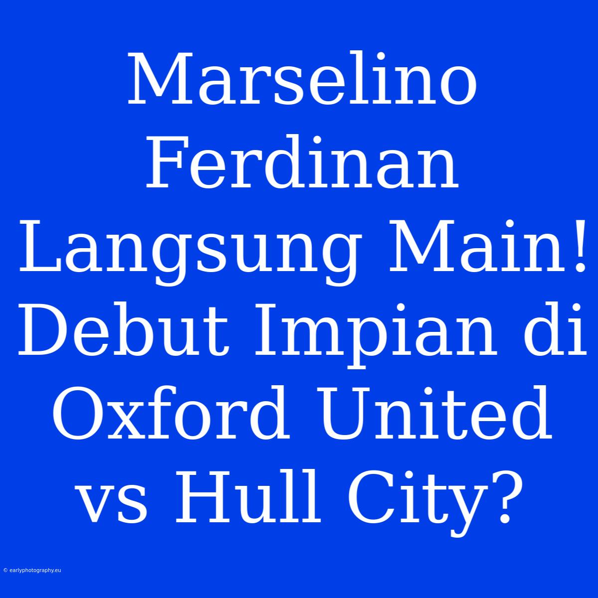 Marselino Ferdinan Langsung Main! Debut Impian Di Oxford United Vs Hull City?