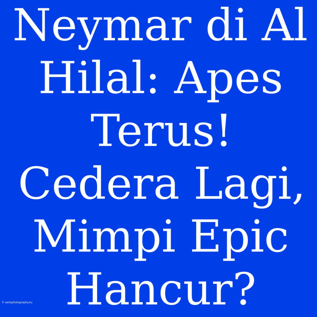 Neymar Di Al Hilal: Apes Terus! Cedera Lagi, Mimpi Epic Hancur?