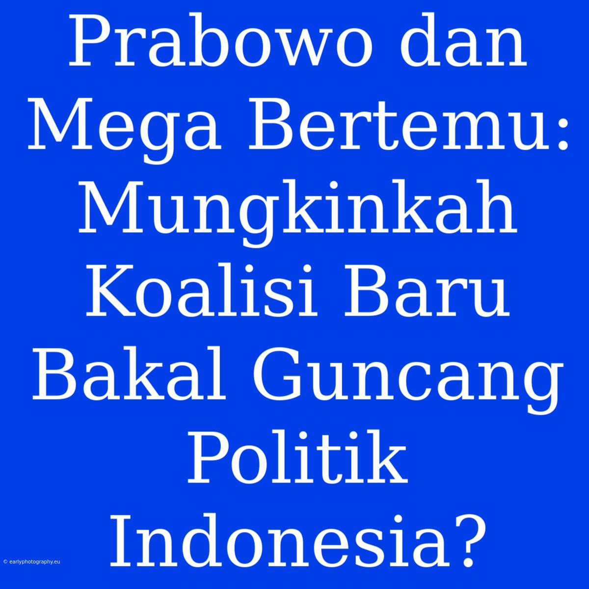 Prabowo Dan Mega Bertemu: Mungkinkah Koalisi Baru Bakal Guncang Politik Indonesia?