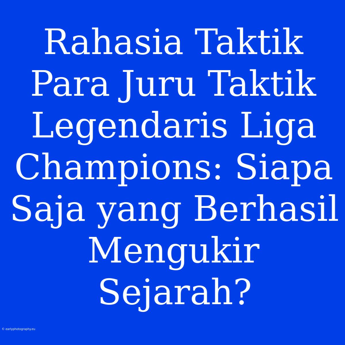 Rahasia Taktik Para Juru Taktik Legendaris Liga Champions: Siapa Saja Yang Berhasil Mengukir Sejarah?