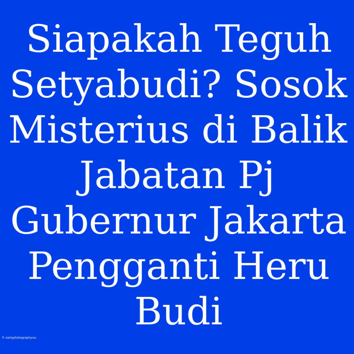 Siapakah Teguh Setyabudi? Sosok Misterius Di Balik Jabatan Pj Gubernur Jakarta Pengganti Heru Budi