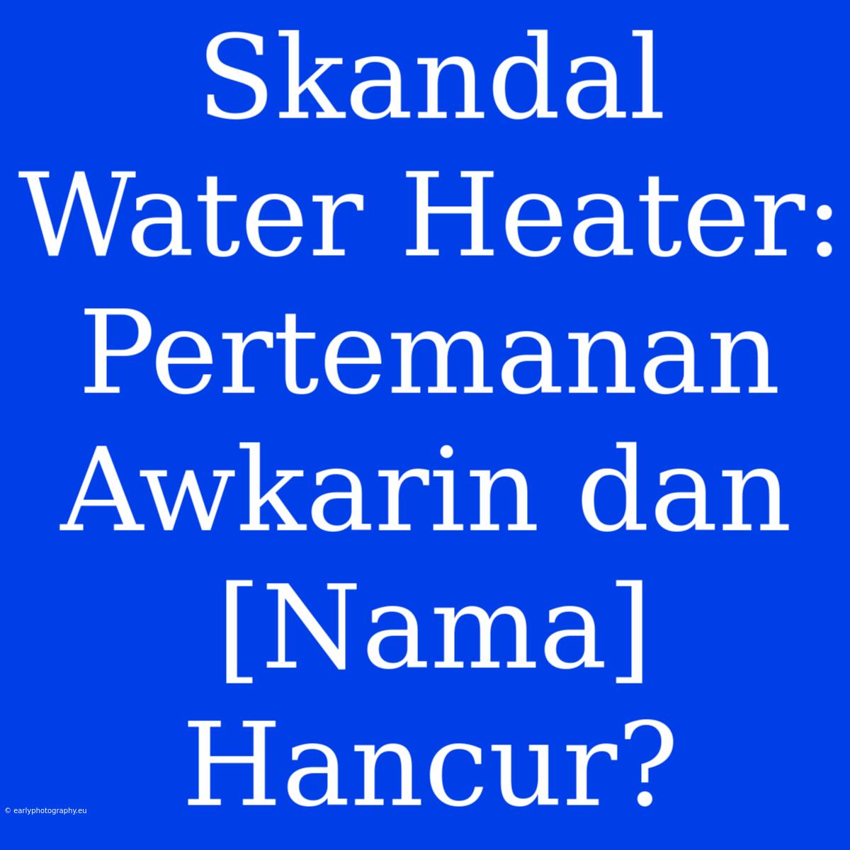 Skandal Water Heater: Pertemanan Awkarin Dan [Nama] Hancur?