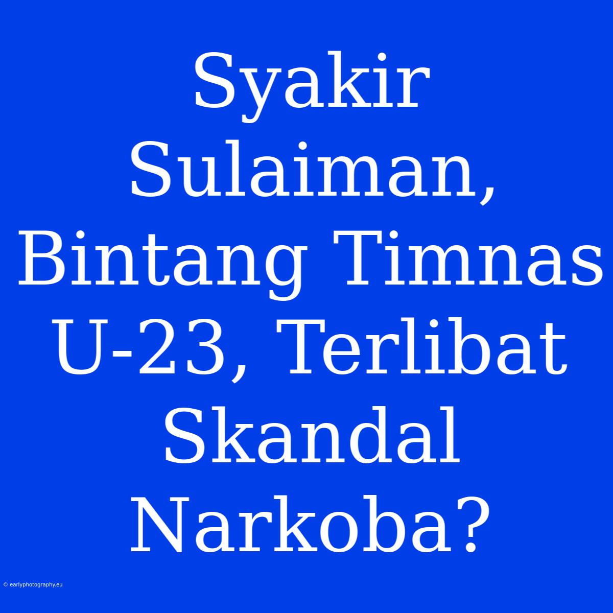 Syakir Sulaiman, Bintang Timnas U-23, Terlibat Skandal Narkoba?