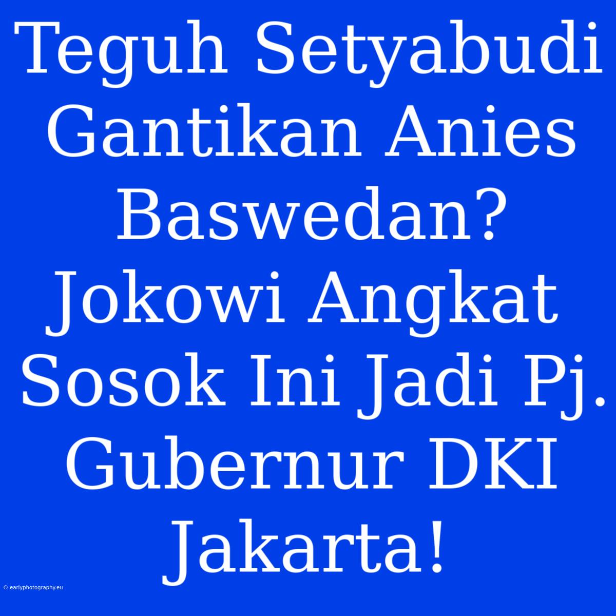 Teguh Setyabudi Gantikan Anies Baswedan? Jokowi Angkat Sosok Ini Jadi Pj. Gubernur DKI Jakarta!