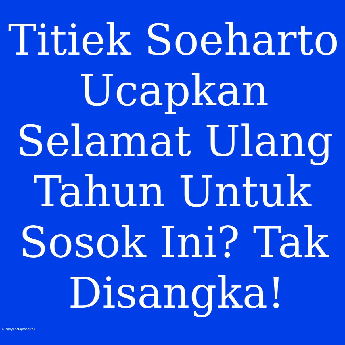 Titiek Soeharto Ucapkan Selamat Ulang Tahun Untuk Sosok Ini? Tak Disangka!